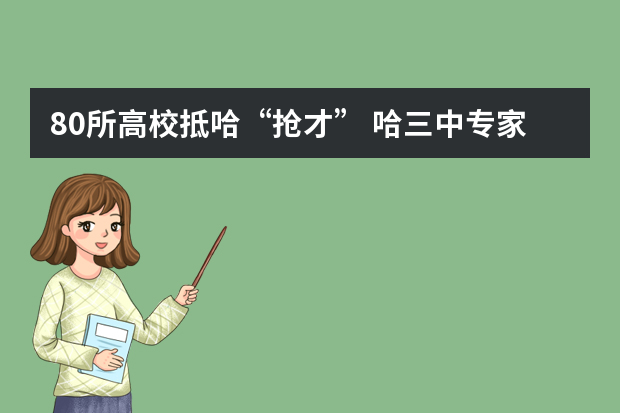 80所高校抵哈“抢才” 哈三中专家详解2012自主招生